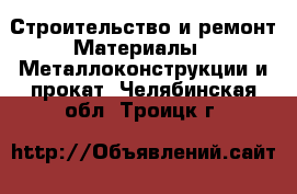 Строительство и ремонт Материалы - Металлоконструкции и прокат. Челябинская обл.,Троицк г.